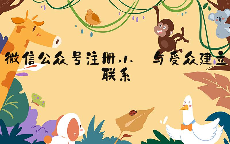 微信公众号注册 1. 与受众建立联系